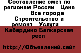 Составление смет по регионам России › Цена ­ 500 - Все города Строительство и ремонт » Услуги   . Кабардино-Балкарская респ.